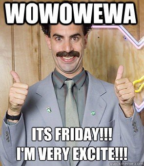 Friday - I am Very Excited