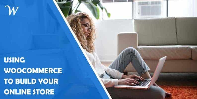 The Benefits Of Using WooCommerce to Build Your Online Store