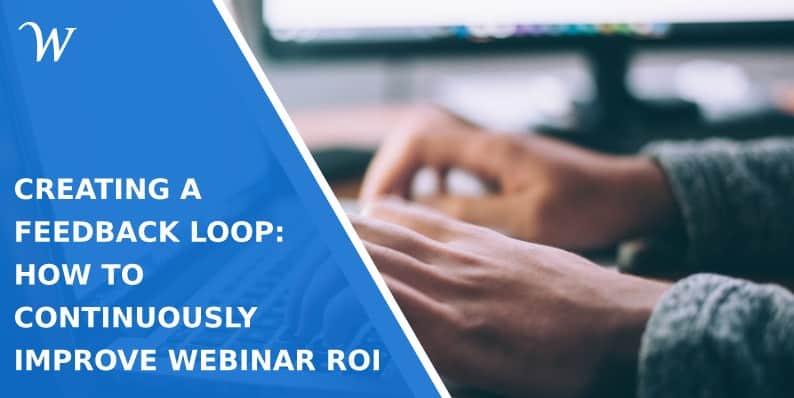 Creating a Feedback Loop: How to Continuously Improve Webinar ROI