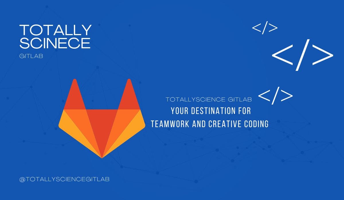 TotallyScience GitLab: Your Destination for Teamwork and Creative Coding