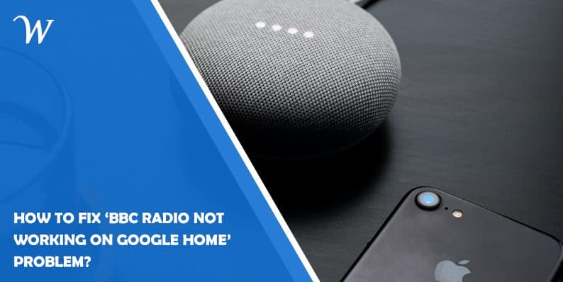 How to Fix ‘BBC Radio Not Working on Google Home’ Problem?