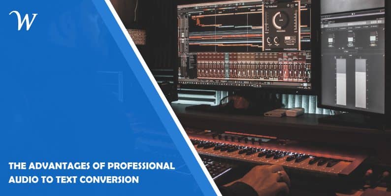 The Advantages of Professional Audio to Text Conversion