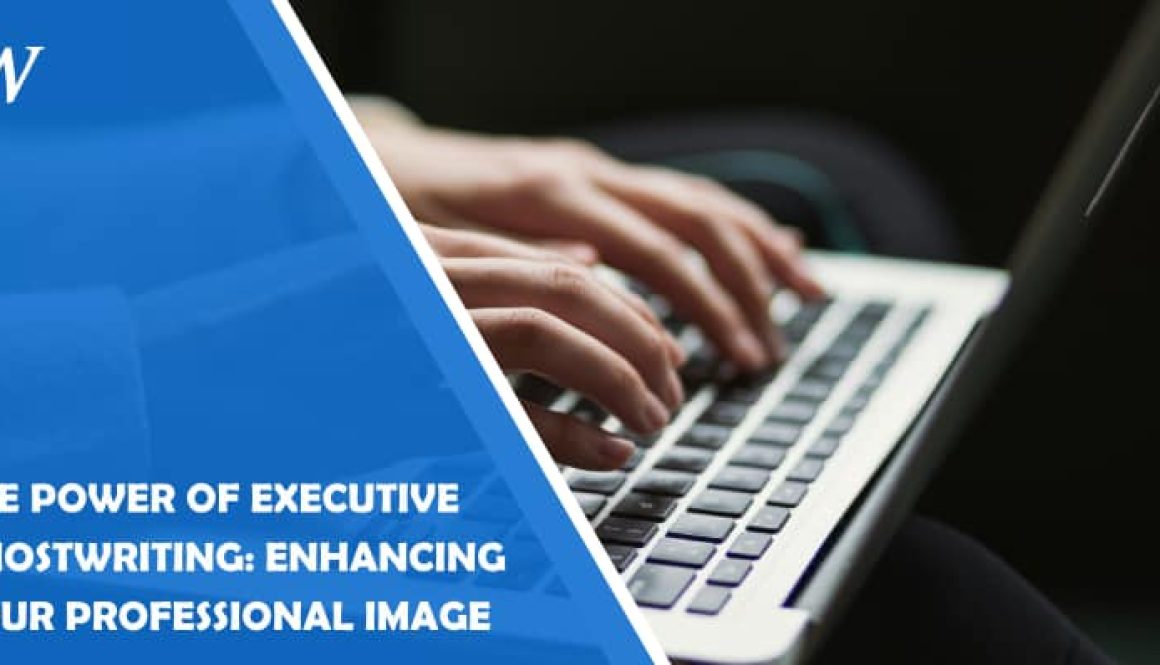 The Power of Executive Ghostwriting: Enhancing Your Professional Image