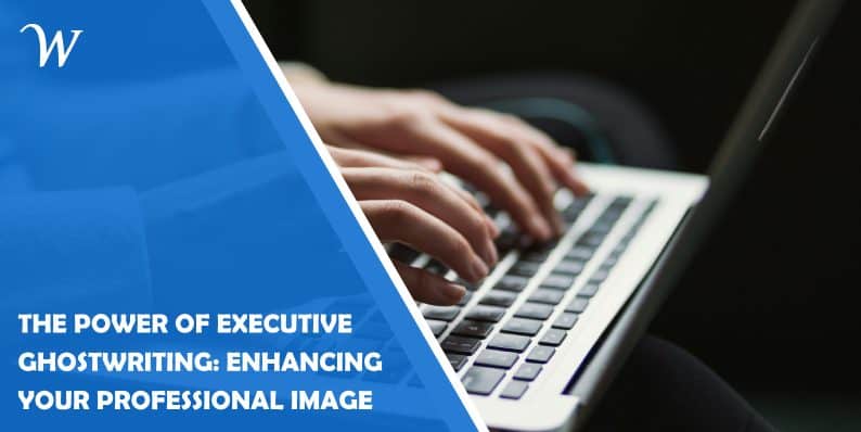 The Power of Executive Ghostwriting: Enhancing Your Professional Image