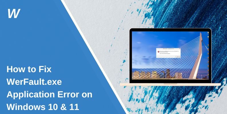 How to Fix WerFault.exe Application Error on Windows 10 & 11