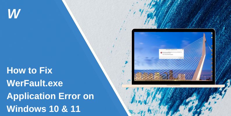 How to Fix WerFault.exe Application Error on Windows 10 & 11