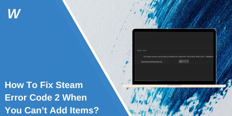 How To Fix Steam Error Code 2 When You Can’t Add Items